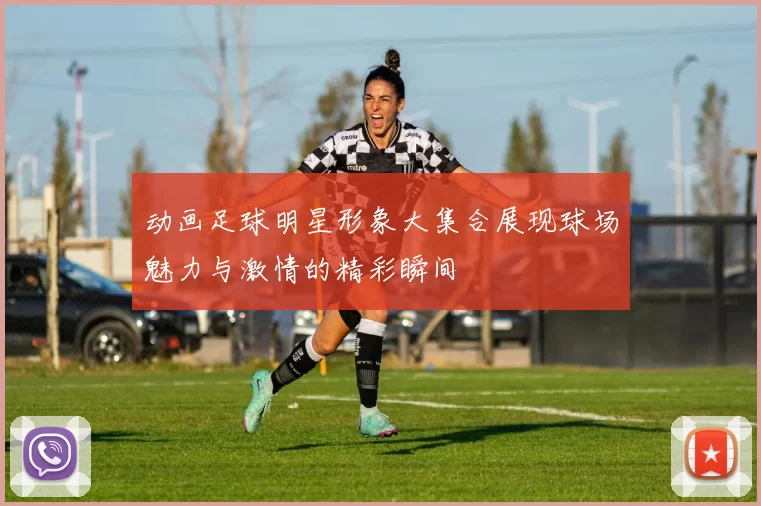 动画足球明星形象大集合展现球场魅力与激情的精彩瞬间
