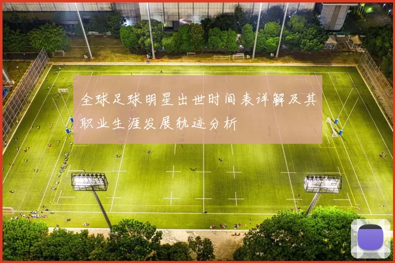 全球足球明星出世时间表详解及其职业生涯发展轨迹分析