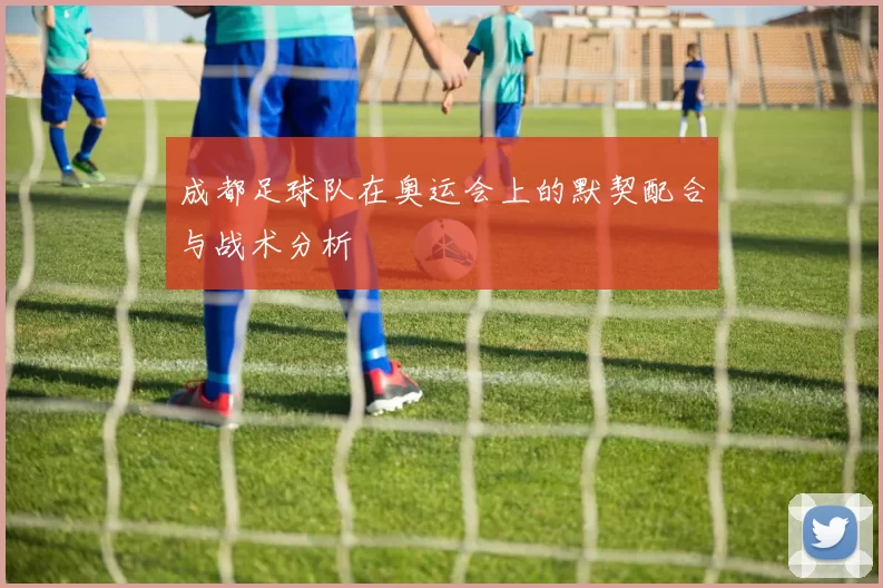成都足球队在奥运会上的默契配合与战术分析