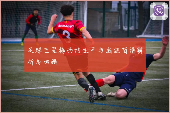 足球巨星梅西的生平与成就简谱解析与回顾