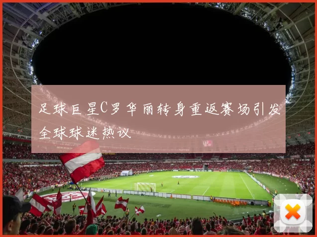 足球巨星C罗华丽转身重返赛场引发全球球迷热议