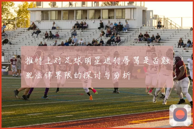 推特上对足球明星进行辱骂是否触犯法律界限的探讨与分析