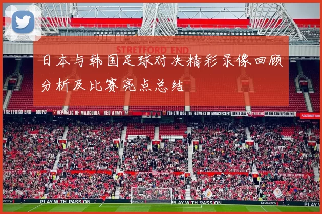 日本与韩国足球对决精彩录像回顾分析及比赛亮点总结
