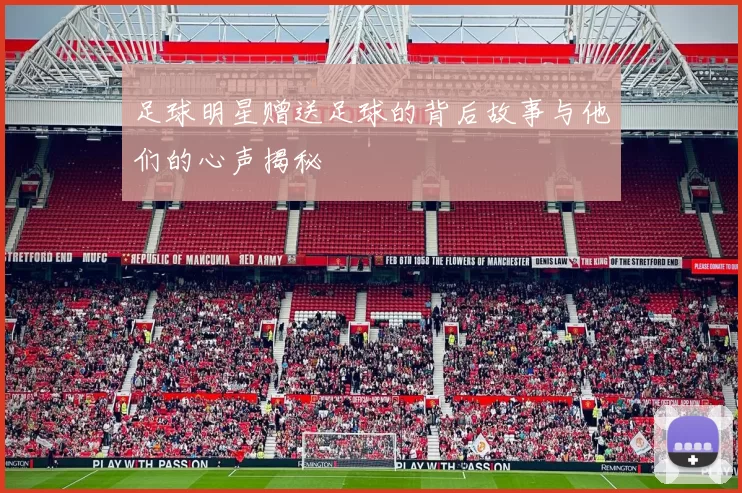 足球明星赠送足球的背后故事与他们的心声揭秘