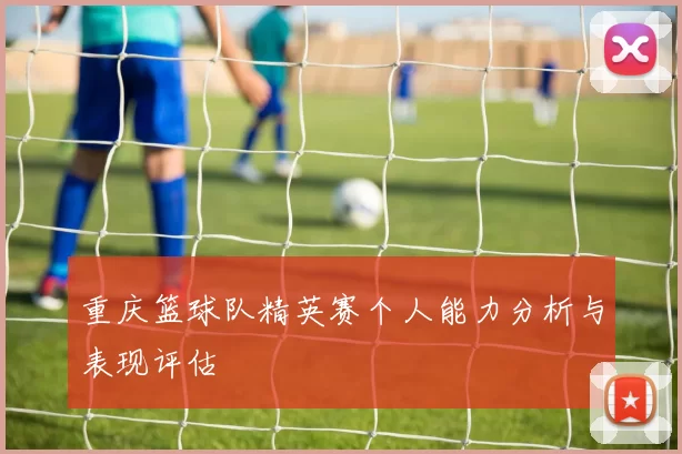 重庆篮球队精英赛个人能力分析与表现评估