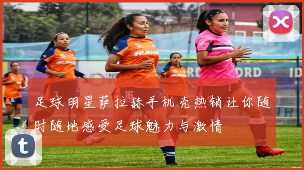 足球明星萨拉赫手机壳热销让你随时随地感受足球魅力与激情