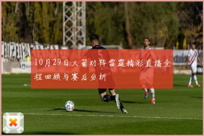 10月29日火箭对阵雷霆精彩直播全程回顾与赛后分析