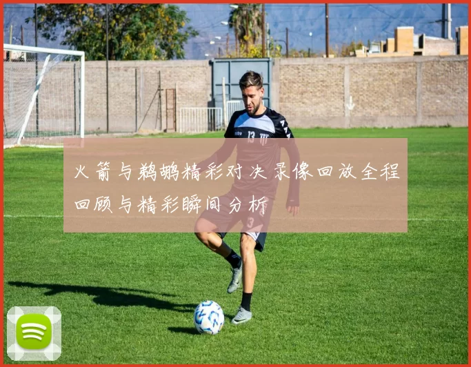 火箭与鹈鹕精彩对决录像回放全程回顾与精彩瞬间分析
