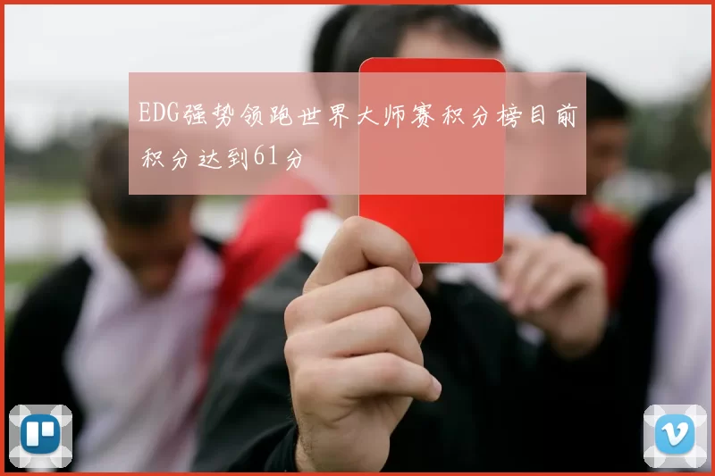EDG强势领跑世界大师赛积分榜目前积分达到61分