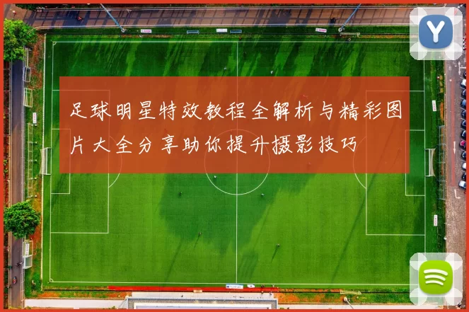 足球明星特效教程全解析与精彩图片大全分享助你提升摄影技巧