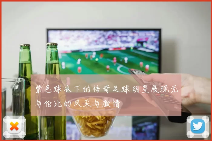 紫色球衣下的传奇足球明星展现无与伦比的风采与激情
