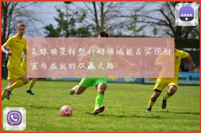 足球明星转型科研领域能否实现财富与成就的双赢之路