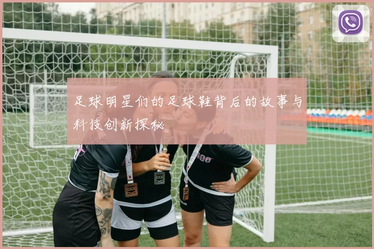足球明星们的足球鞋背后的故事与科技创新探秘