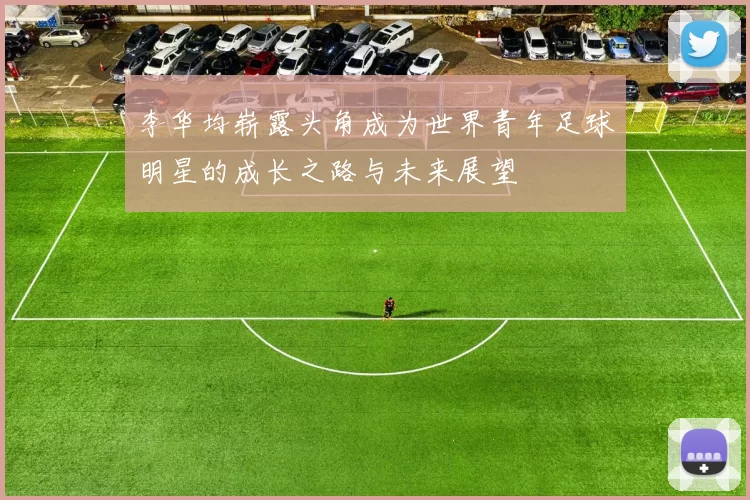 李华均崭露头角成为世界青年足球明星的成长之路与未来展望