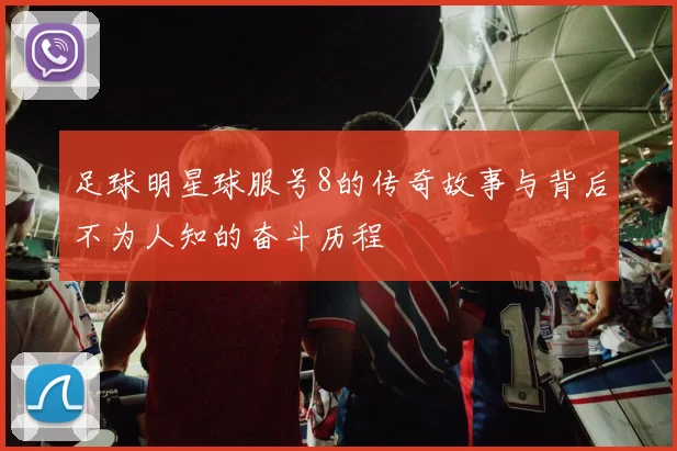 足球明星球服号8的传奇故事与背后不为人知的奋斗历程