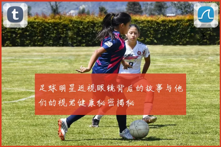 足球明星近视眼镜背后的故事与他们的视觉健康秘密揭秘