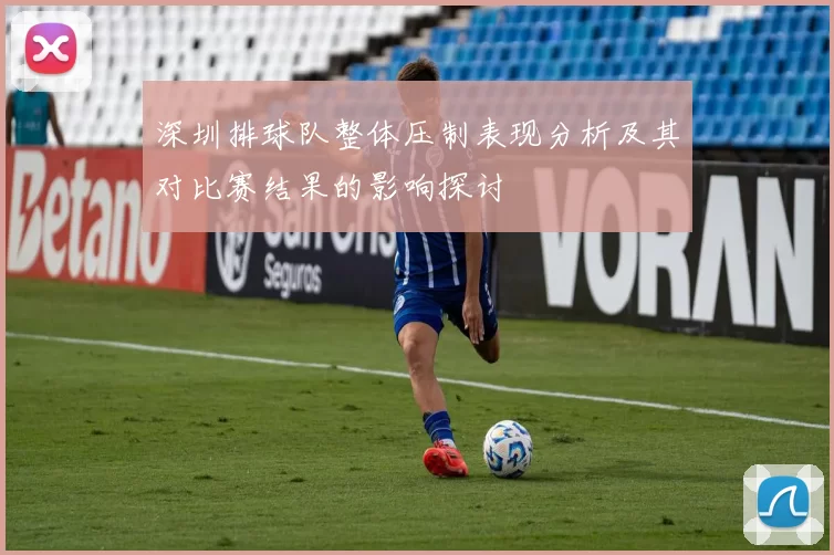 深圳排球队整体压制表现分析及其对比赛结果的影响探讨