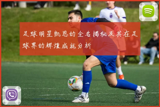 足球明星凯恩的全名揭秘及其在足球界的辉煌成就分析
