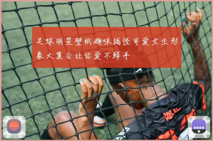 足球明星壁纸趣味搞怪可爱女生形象大集合让你爱不释手