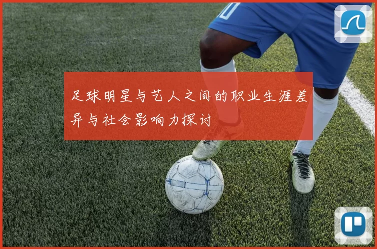 足球明星与艺人之间的职业生涯差异与社会影响力探讨