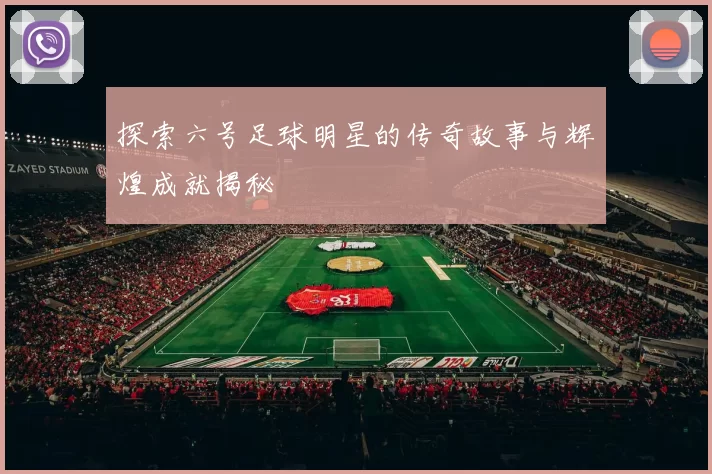 探索六号足球明星的传奇故事与辉煌成就揭秘