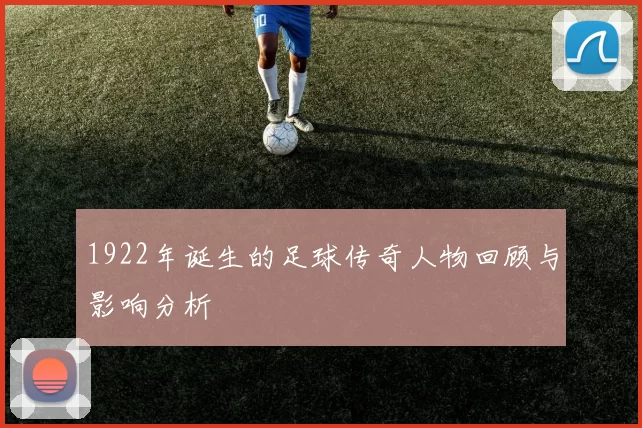 1922年诞生的足球传奇人物回顾与影响分析