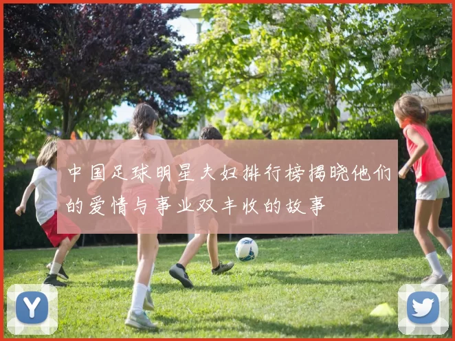 中国足球明星夫妇排行榜揭晓他们的爱情与事业双丰收的故事