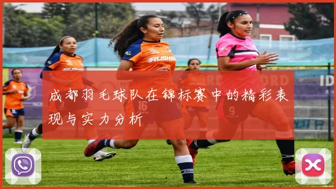 成都羽毛球队在锦标赛中的精彩表现与实力分析