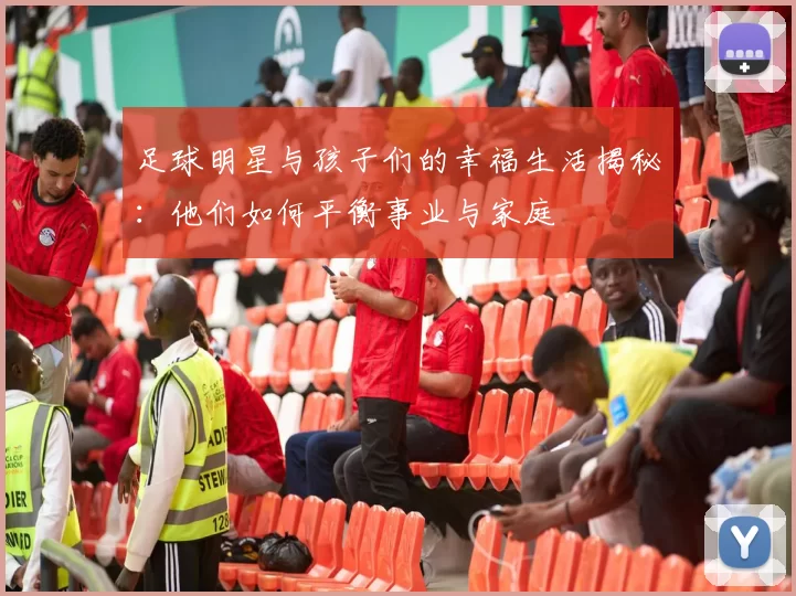 足球明星与孩子们的幸福生活揭秘：他们如何平衡事业与家庭