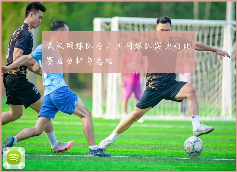 武汉网球队与广州网球队实力对比赛后分析与总结