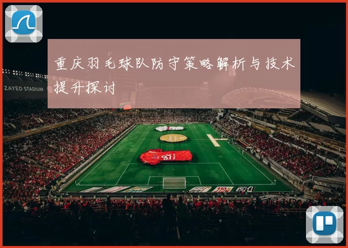 重庆羽毛球队防守策略解析与技术提升探讨