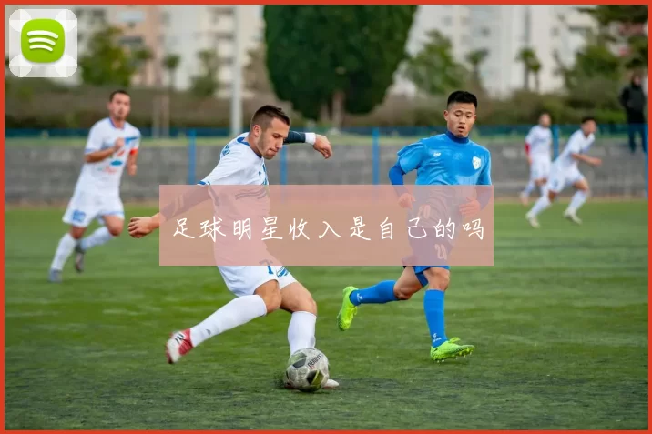 足球明星收入是自己的吗