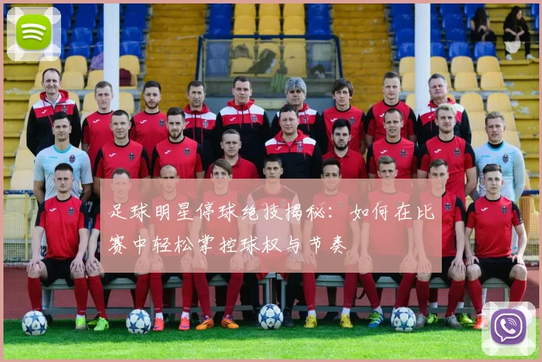 足球明星停球绝技揭秘：如何在比赛中轻松掌控球权与节奏