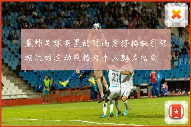 最帅足球明星的时尚穿搭揭秘引领潮流的运动风格与个人魅力结合