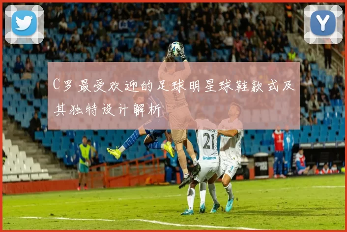 C罗最受欢迎的足球明星球鞋款式及其独特设计解析