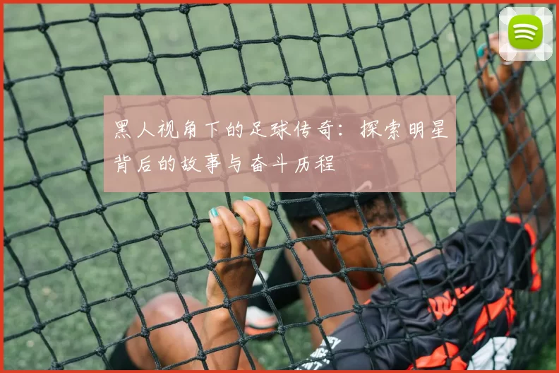 黑人视角下的足球传奇：探索明星背后的故事与奋斗历程