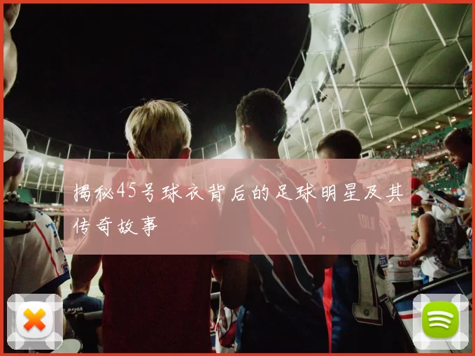 揭秘45号球衣背后的足球明星及其传奇故事