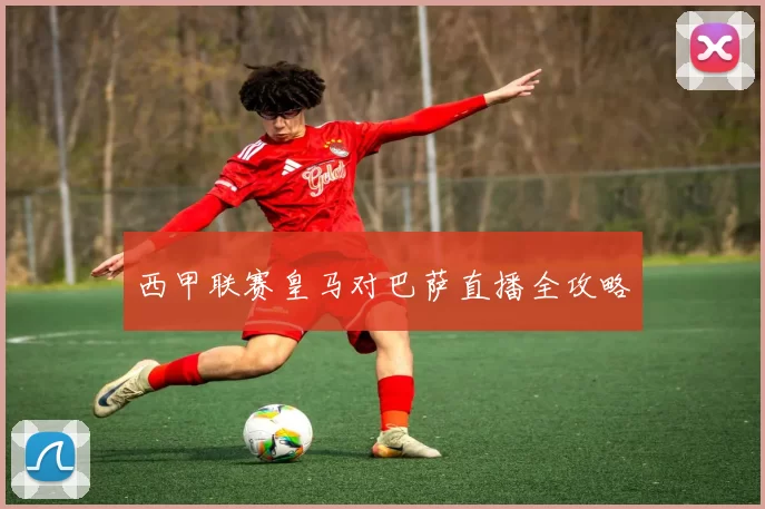 西甲联赛皇马对巴萨直播全攻略