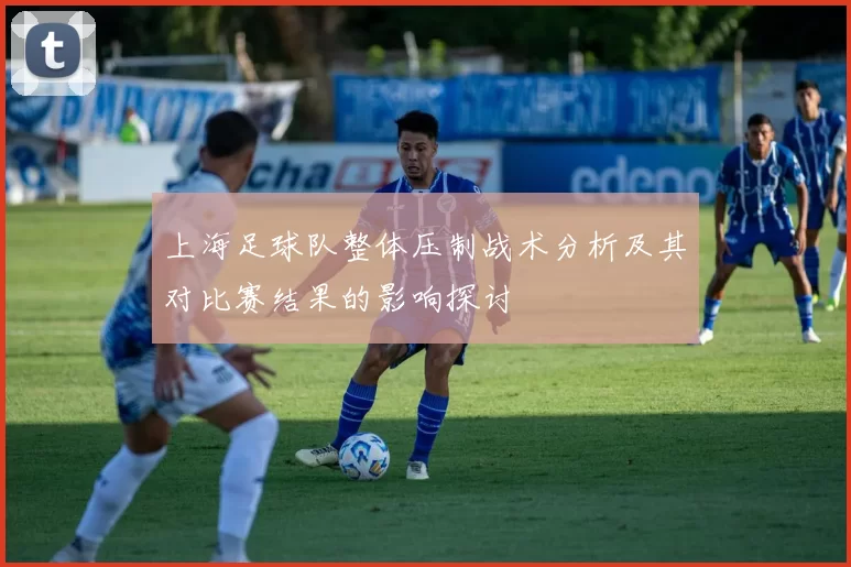 上海足球队整体压制战术分析及其对比赛结果的影响探讨
